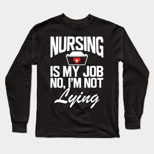 Nurse - Nursing is my job No, I'm not lying w Long Sleeve T-Shirt